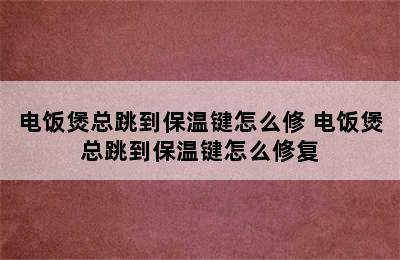 电饭煲总跳到保温键怎么修 电饭煲总跳到保温键怎么修复